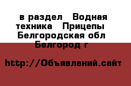  в раздел : Водная техника » Прицепы . Белгородская обл.,Белгород г.